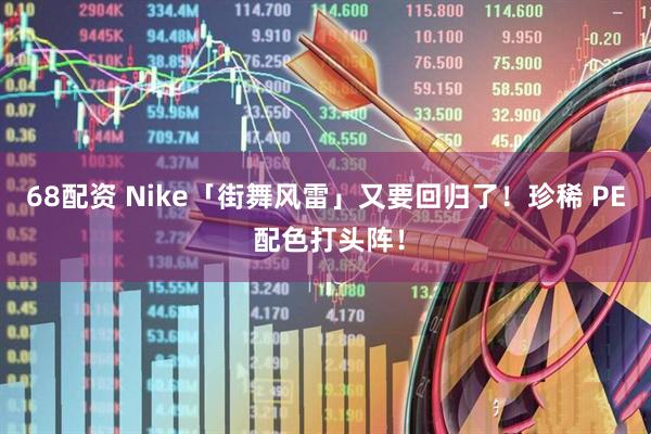 68配资 Nike「街舞风雷」又要回归了！珍稀 PE 配色打头阵！