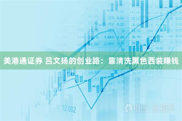 美港通证券 吕文扬的创业路：靠清洗黑色西装赚钱
