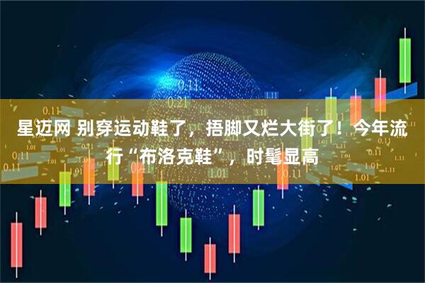 星迈网 别穿运动鞋了，捂脚又烂大街了！今年流行“布洛克鞋”，时髦显高