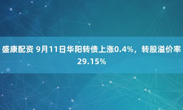 盛康配资 9月11日华阳转债上涨0.4%，转股溢价率29.15%