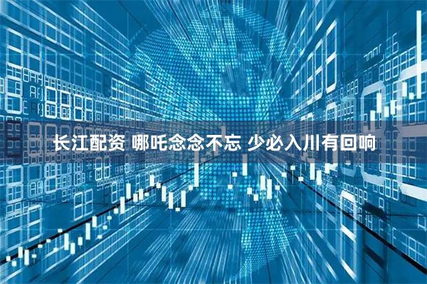 长江配资 哪吒念念不忘 少必入川有回响