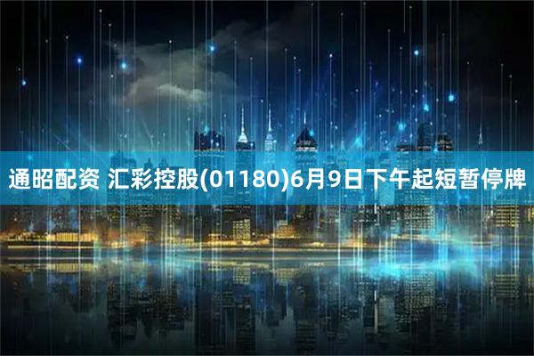 通昭配资 汇彩控股(01180)6月9日下午起短暂停牌
