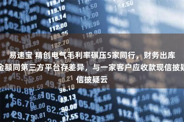易速宝 精创电气毛利率碾压5家同行，财务出库单金额同第三方平台存差异，与一家客户应收款现信披疑云