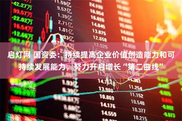启灯网 国资委：持续提高企业价值创造能力和可持续发展能力，努力开启增长“第二曲线”