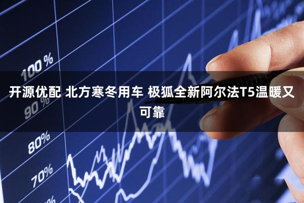 开源优配 北方寒冬用车 极狐全新阿尔法T5温暖又可靠