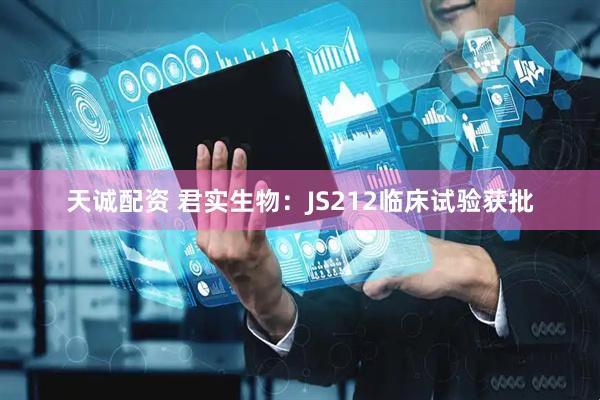 天诚配资 君实生物：JS212临床试验获批