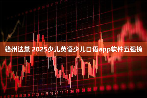赣州达慧 2025少儿英语少儿口语app软件五强榜