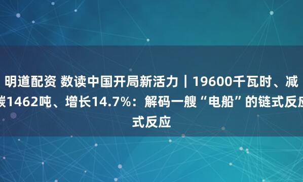 明道配资 数读中国开局新活力｜19600千瓦时、减碳1462吨、增长14.7%：解码一艘“电船”的链式反应