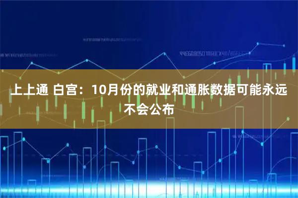 上上通 白宫：10月份的就业和通胀数据可能永远不会公布