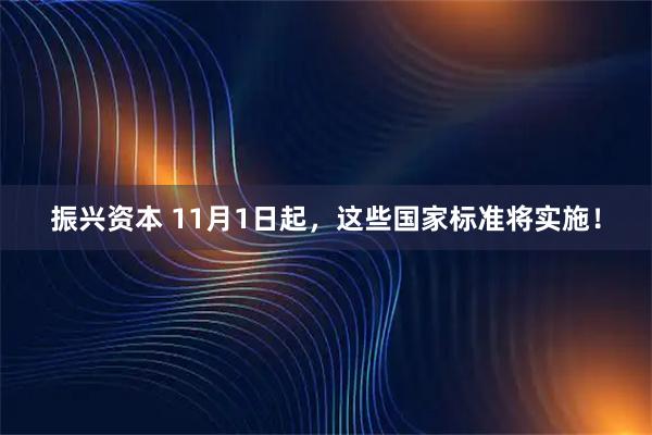 振兴资本 11月1日起，这些国家标准将实施！