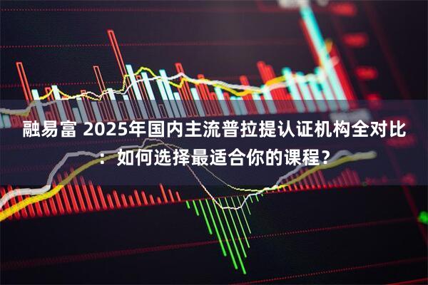 融易富 2025年国内主流普拉提认证机构全对比：如何选择最适合你的课程？